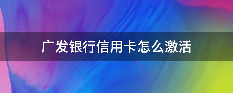 广发银行信用卡怎么激活 广发银行信用卡