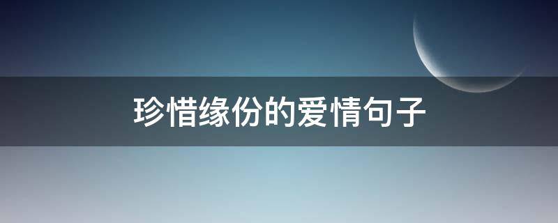 珍惜缘份的爱情句子 珍惜缘分的名句