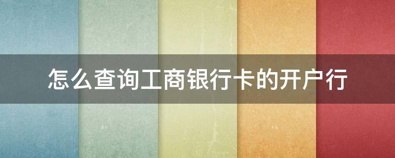 怎么查询工商银行卡的开户行 怎么查询工商银行卡的开户行支行