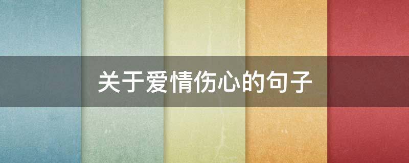 关于爱情伤心的句子（关于爱情伤心的句子短句）