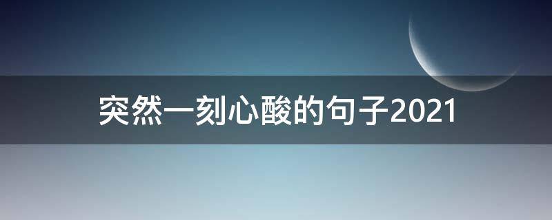 突然一刻心酸的句子2021(突然一刻心酸的句子短句)