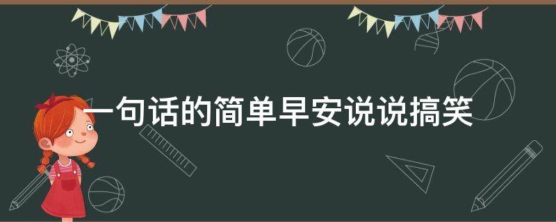 一句话的简单早安说说搞笑（简单幽默早安短句子一句话）