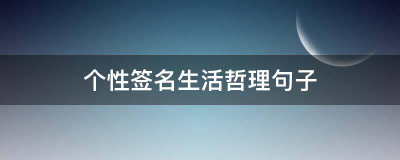个性签名生活哲理句子 生活个性签名经典语录