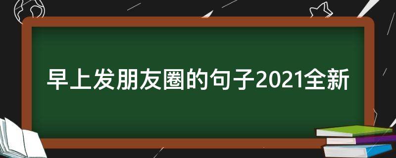 早上发朋友圈的句子2021全新 新年第一天发朋友圈的句子2021年