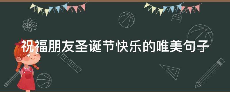 祝福朋友圣诞节快乐的唯美句子 祝好朋友圣诞快乐的句子