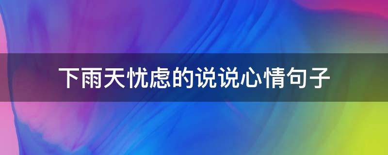 下雨天忧虑的说说心情句子（下雨忧愁的说说）