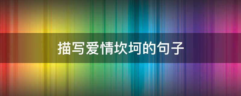 描写爱情坎坷的句子 坎坷的爱情怎么形容