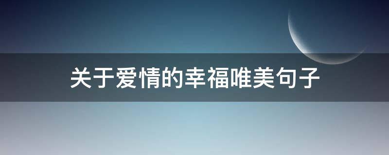 关于爱情的幸福唯美句子 关于爱情的幸福唯美句子简短