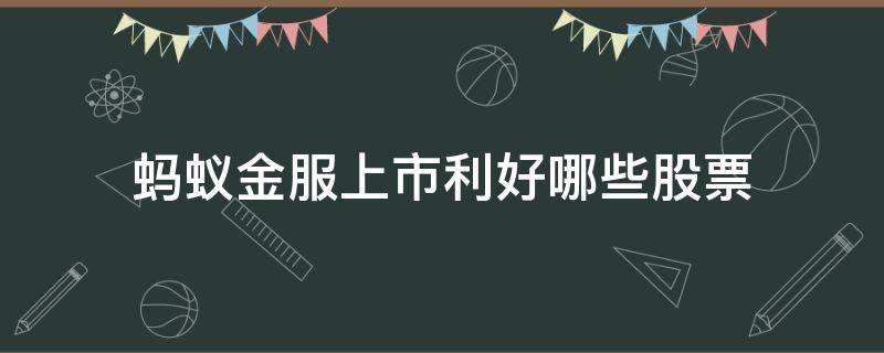 蚂蚁金服上市利好哪些股票（蚂蚁金服股票上市了吗?）