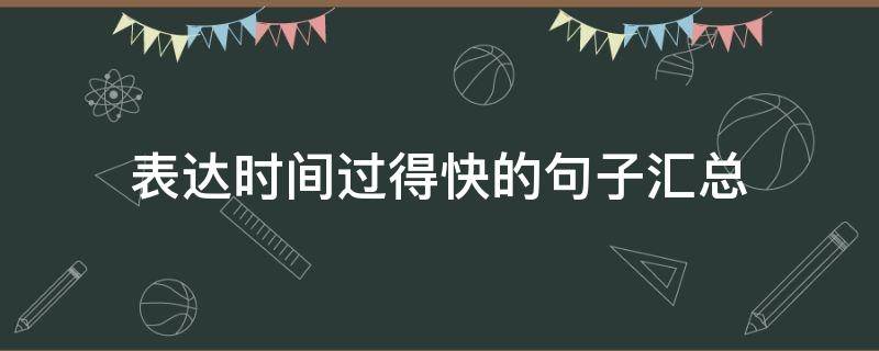 表达时间过得快的句子汇总 表达时间过得快的句子汇总英语