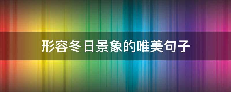 形容冬日景象的唯美句子 形容冬日景象的唯美句子短句