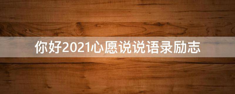 你好2021心愿说说语录励志 2021的心愿说说