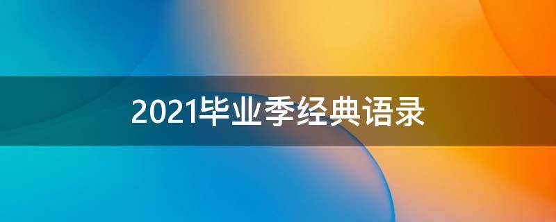 2021毕业季经典语录 2021年毕业语录