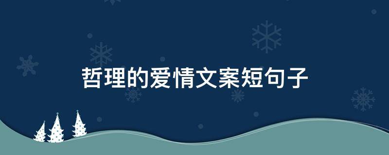 哲理的爱情文案短句子 关于爱情哲理的文案