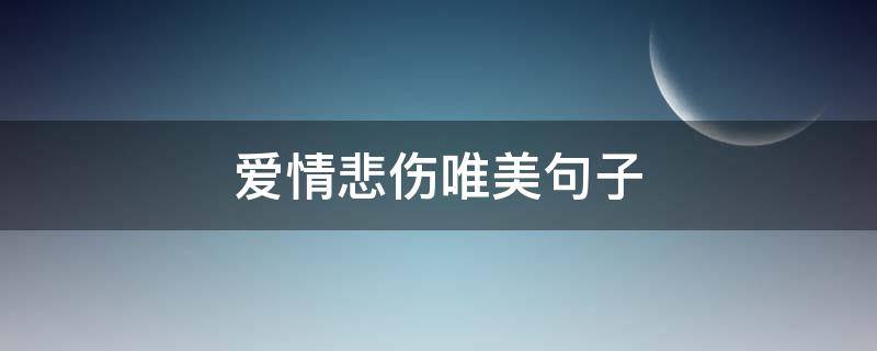 爱情悲伤唯美句子（唯美悲伤的爱情句子）