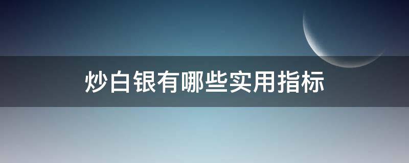 炒白银有哪些实用指标 炒白银的方法和技巧