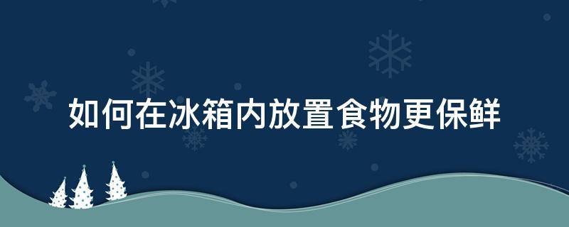如何在冰箱内放置食物更保鲜 如何在冰箱内放置食物更保鲜呢
