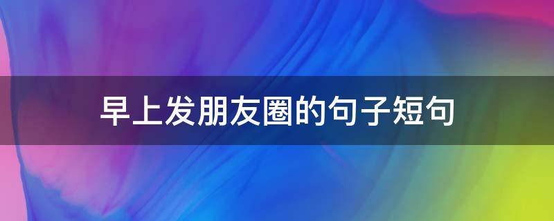 早上发朋友圈的句子短句 早安让人看了舒服的句子