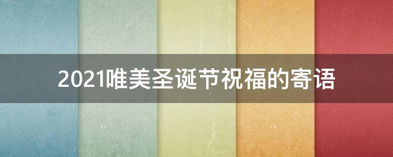 2021唯美圣诞节祝福的寄语（2021圣诞寄语唯美句子）