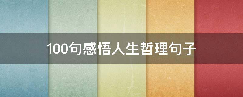 100句感悟人生哲理句子（100句感悟人生哲理句子大全）