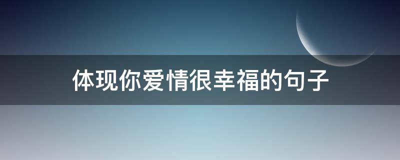 体现你爱情很幸福的句子 幸福爱情句子表达心情