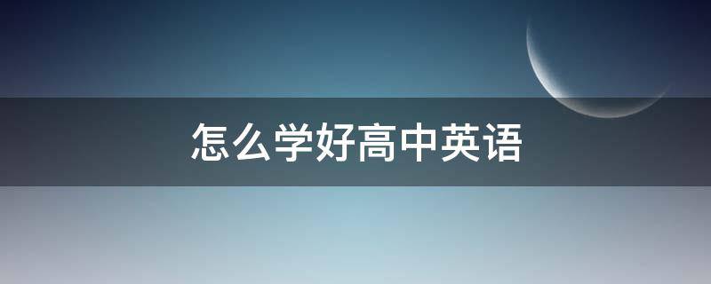 怎么学好高中英语 高中英语怎么学才能提高成绩
