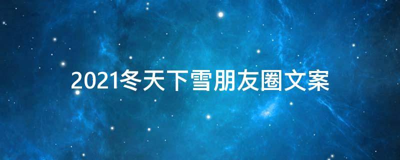 2021冬天下雪朋友圈文案（2021冬天下雪朋友圈文案搞笑）