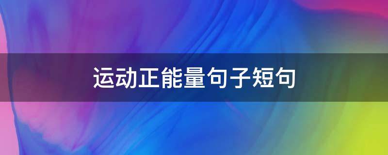 运动正能量句子短句（运动正能量句子短句英语）