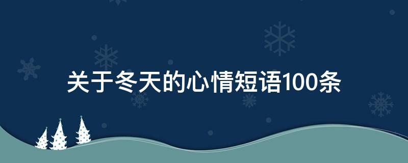 关于冬天的心情短语100条（关于冬天的心情短语100条图片）