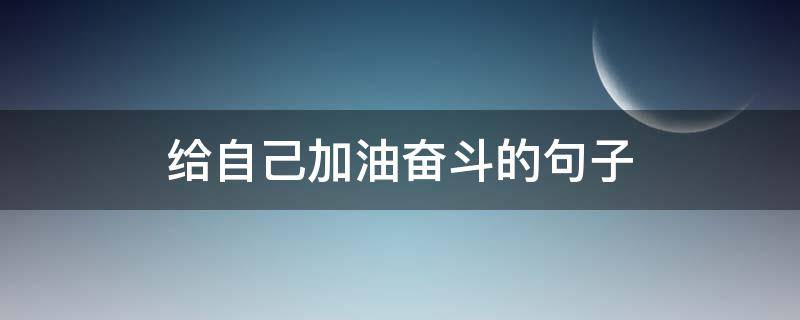 给自己加油奋斗的句子 表示加油奋斗的名句