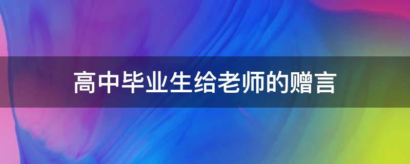 高中毕业生给老师的赠言（高中毕业老师给学生赠言）