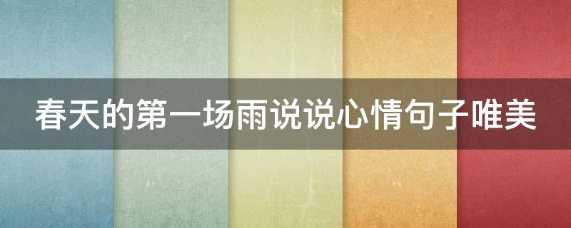 春天的第一场雨说说心情句子唯美 春天的第一场雨说说心情句子唯美简短