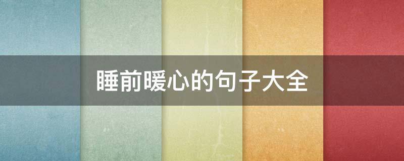 睡前暖心的句子大全（睡前暖心的句子大全图片）