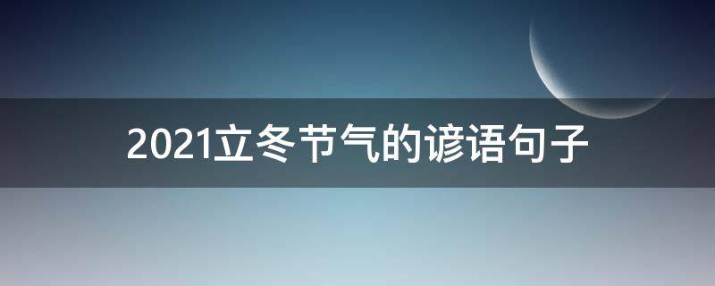 2021立冬节气的谚语句子（2021立冬节气的谚语句子有哪些）
