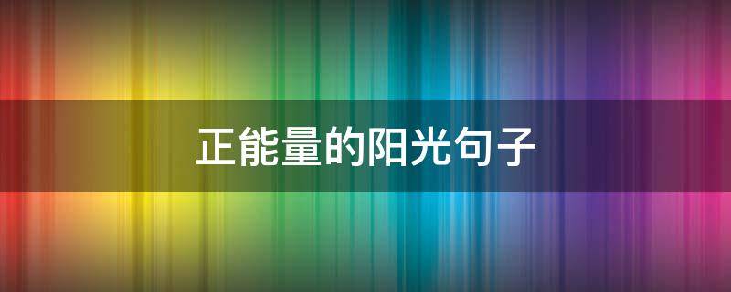 正能量的阳光句子 正能量的阳光句子经典语录