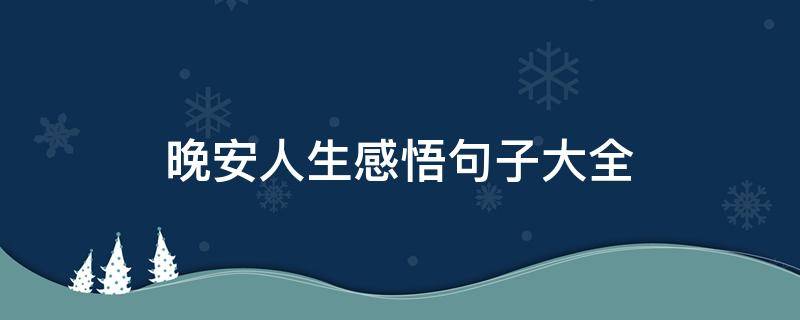 晚安人生感悟句子大全（感悟人生的晚安心语）