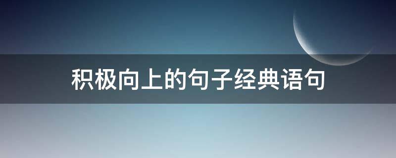 积极向上的句子经典语句（积极向上的句子经典语录）