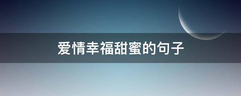 爱情幸福甜蜜的句子（爱情幸福甜蜜的句子简短）
