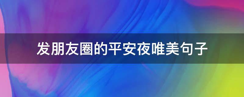发朋友圈的平安夜唯美句子 适合发朋友圈的平安夜句子