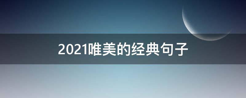 2021唯美的经典句子（2021最经典唯美短句）