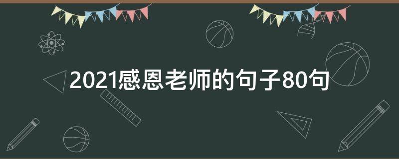 2021感恩老师的句子10句 2021教师节说说感谢老师的话