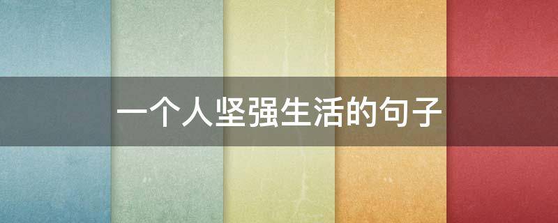 一个人坚强生活的句子（一个人生活坚强的说说）
