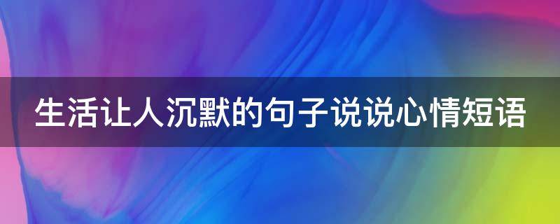 生活让人沉默的句子说说心情短语（关于沉默的句子说说心情）
