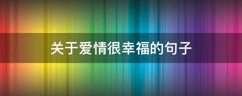 关于爱情很幸福的句子（爱情中幸福的句子）