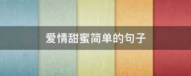 爱情甜蜜简单的句子（爱情甜蜜简单的句子图片）