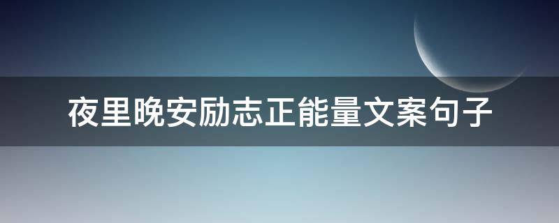 夜里晚安励志正能量文案句子 晚安激励正能量的句子 唯美