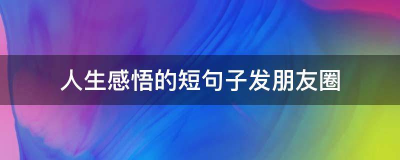 人生感悟的短句子发朋友圈 人生感悟的短句子发朋友圈图片