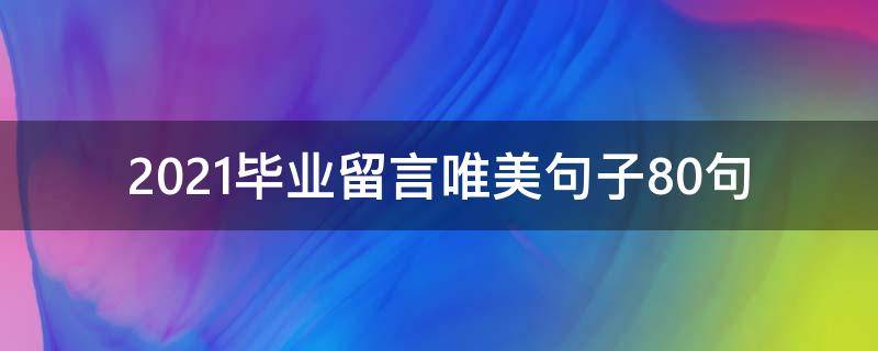 2021毕业留言唯美句子10句（2021毕业留言唯美简短句子）