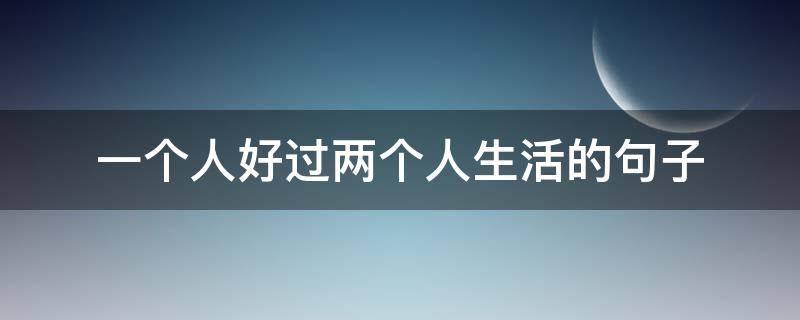 一个人好过两个人生活的句子 两个人的生活一个人过的句子