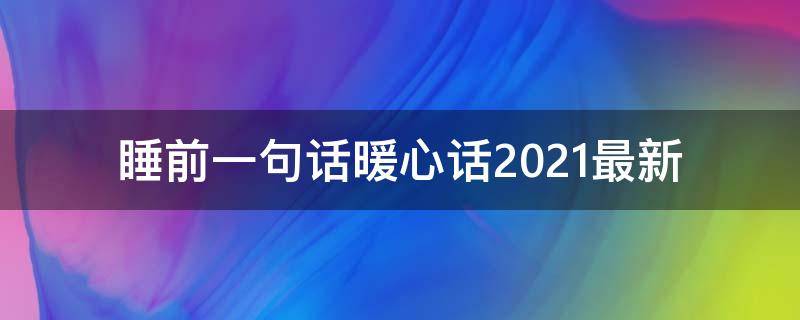 睡前一句话暖心话2021最新 2021一天一句暖心话晚安